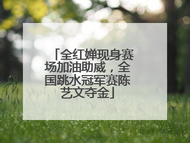 全红婵现身赛场加油助威，全国跳水冠军赛陈艺文夺金